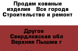 Продам кованые изделия - Все города Строительство и ремонт » Другое   . Свердловская обл.,Верхняя Пышма г.